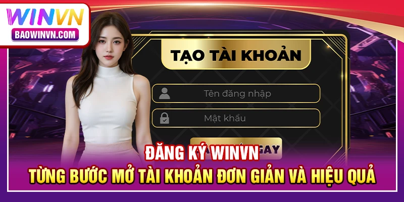 Đăng ký WINVN – Từng bước mở tài khoản đơn giản và hiệu quả