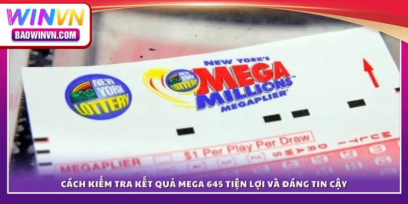 Cách kiểm tra kết quả Mega 645 tiện lợi và đáng tin cậy