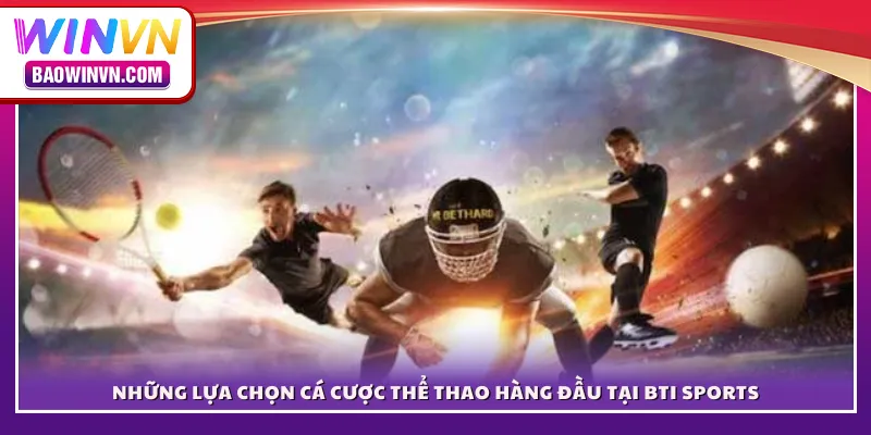 Những lựa chọn cá cược thể thao hàng đầu tại BTI Sports