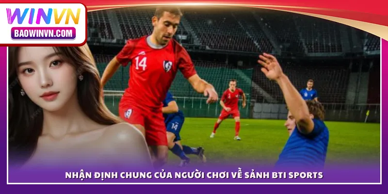 Nhận định chung của người chơi về sảnh BTI Sports