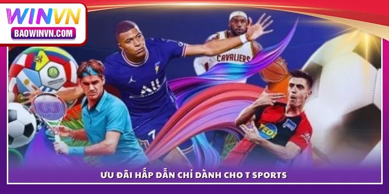Ưu đãi hấp dẫn chỉ dành cho T Sports 